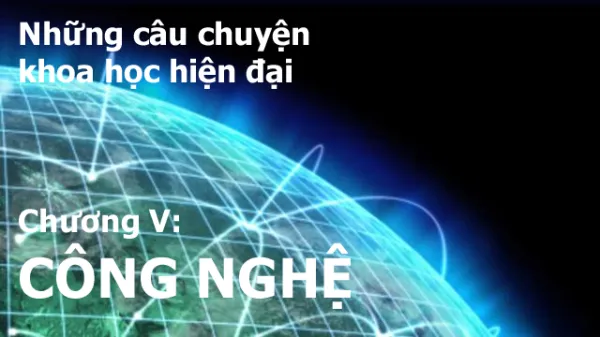 Những câu chuyện khoa học hiện đại - Chương V: CÔNG NGHỆ